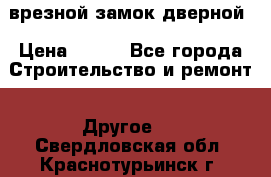 врезной замок дверной › Цена ­ 500 - Все города Строительство и ремонт » Другое   . Свердловская обл.,Краснотурьинск г.